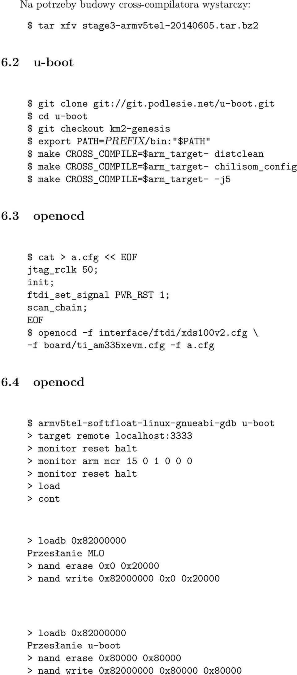 CROSS_COMPILE=$arm_target- -j5 6.3 openocd $ cat > a.cfg << EOF jtag_rclk 50; init; ftdi_set_signal PWR_RST 1; scan_chain; EOF $ openocd -f interface/ftdi/xds100v2.cfg \ -f board/ti_am335xevm.