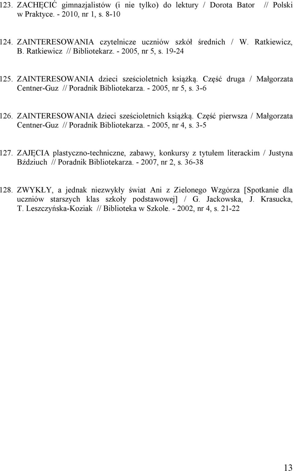 ZAINTERESOWANIA dzieci sześcioletnich książką. Część pierwsza / Małgorzata Centner-Guz // Poradnik Bibliotekarza. - 2005, nr 4, s. 3-5 127.