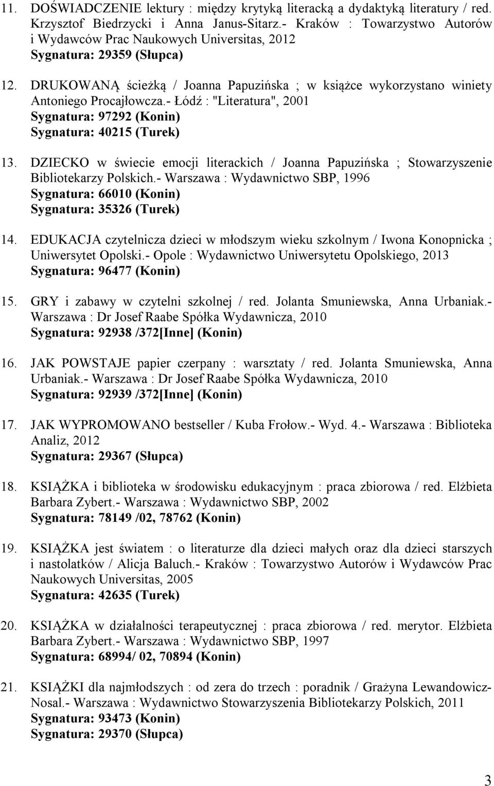 - Łódź : "Literatura", 2001 Sygnatura: 97292 (Konin) Sygnatura: 40215 (Turek) 13. DZIECKO w świecie emocji literackich / Joanna Papuzińska ; Stowarzyszenie Bibliotekarzy Polskich.