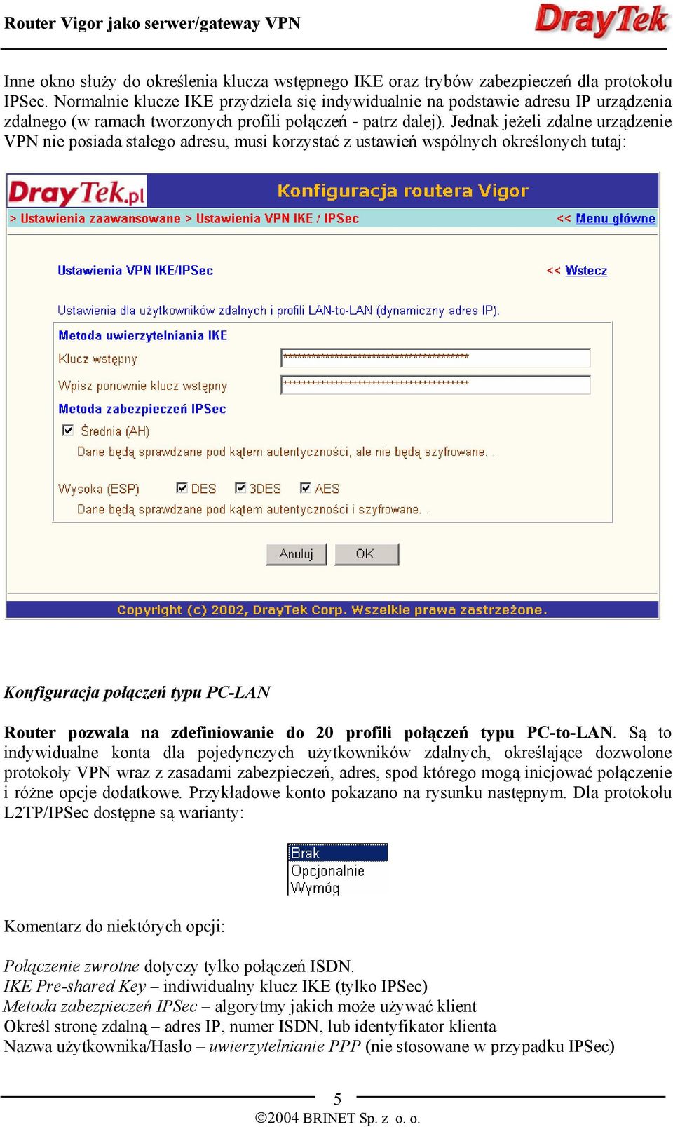 Jednak jeżeli zdalne urządzenie VPN nie posiada stałego adresu, musi korzystać z ustawień wspólnych określonych tutaj: Konfiguracja połączeń typu PC-LAN Router pozwala na zdefiniowanie do 20 profili