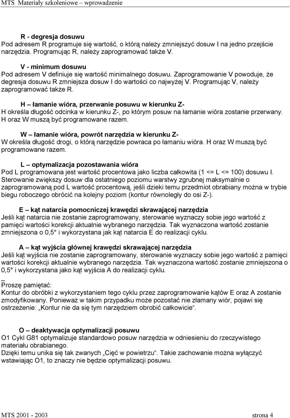 Programując V, należy zaprogramować także R. H łamanie wióra, przerwanie posuwu w kierunku Z- H określa długość odcinka w kierunku Z-, po którym posuw na łamanie wióra zostanie przerwany.