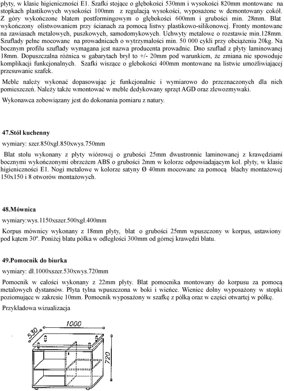 Fronty montowane na zawiasach metalowych, puszkowych, samodomykowych. Uchwyty metalowe o rozstawie min.128mm. Szuflady pełne mocowane na prowadnicach o wytrzymałości min.