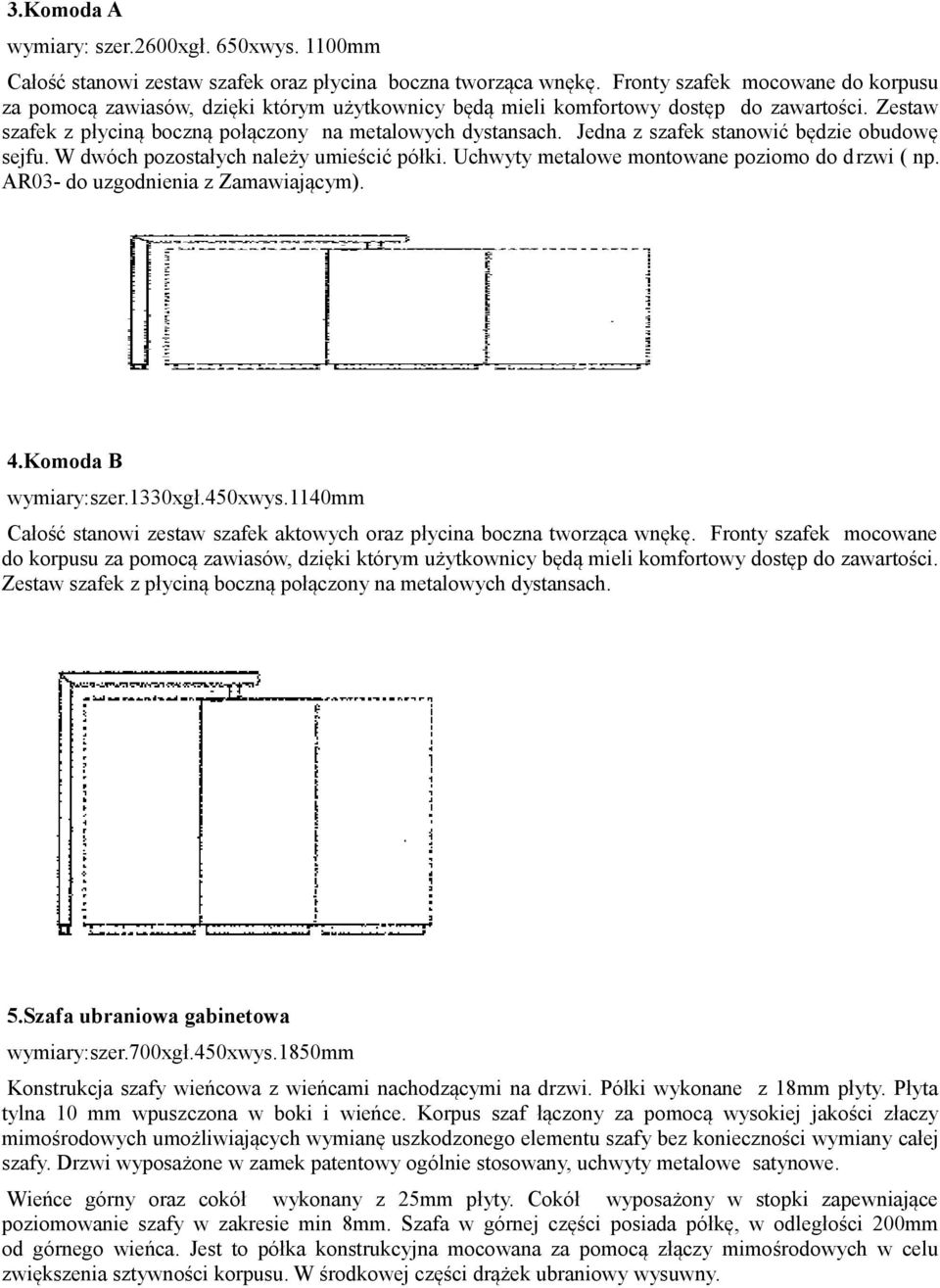 Jedna z szafek stanowić będzie obudowę sejfu. W dwóch pozostałych należy umieścić półki. Uchwyty metalowe montowane poziomo do drzwi ( np. AR03- do uzgodnienia z Zamawiającym). 4.