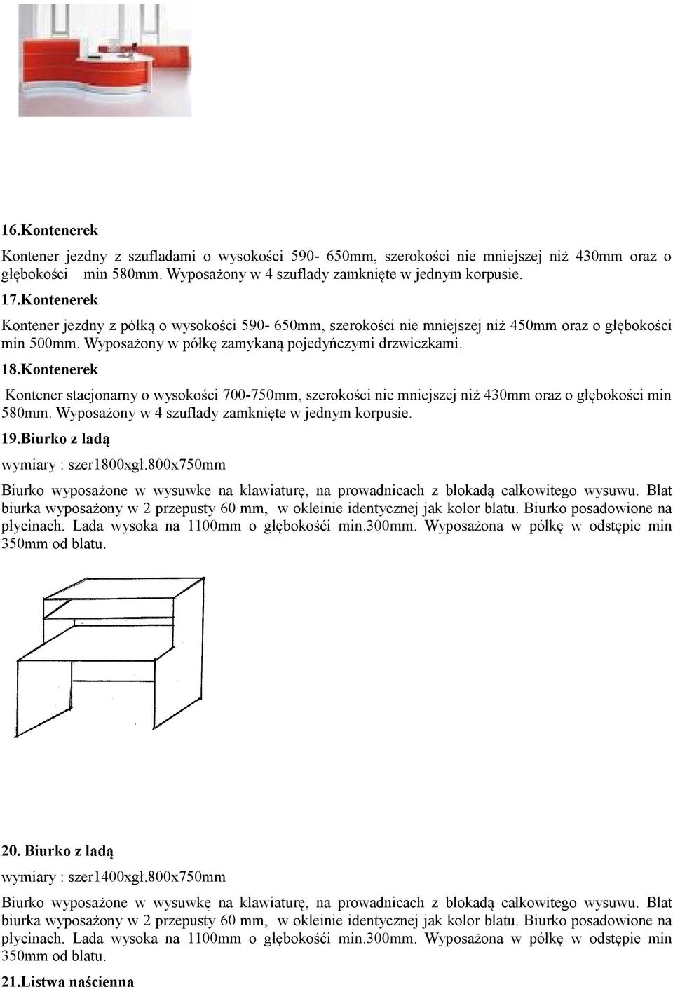 Kontenerek Kontener stacjonarny o wysokości 700-750mm, szerokości nie mniejszej niż 430mm oraz o głębokości min 580mm. Wyposażony w 4 szuflady zamknięte w jednym korpusie. 19.
