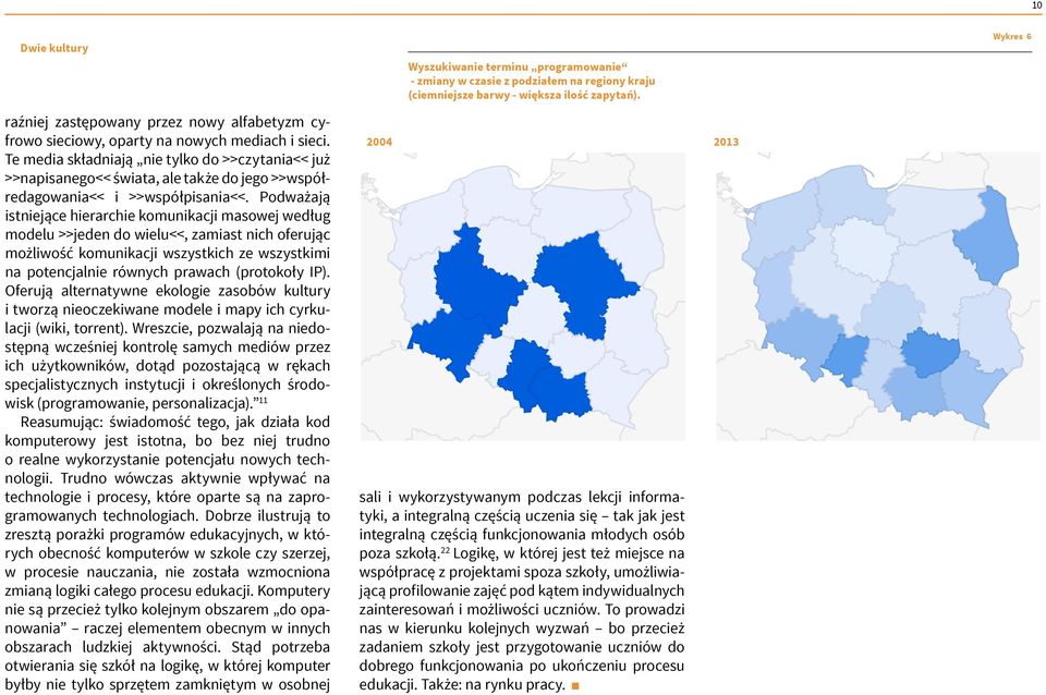 Podważają istniejące hierarchie komunikacji masowej według modelu >>jeden do wielu<<, zamiast nich oferując możliwość komunikacji wszystkich ze wszystkimi na potencjalnie równych prawach (protokoły