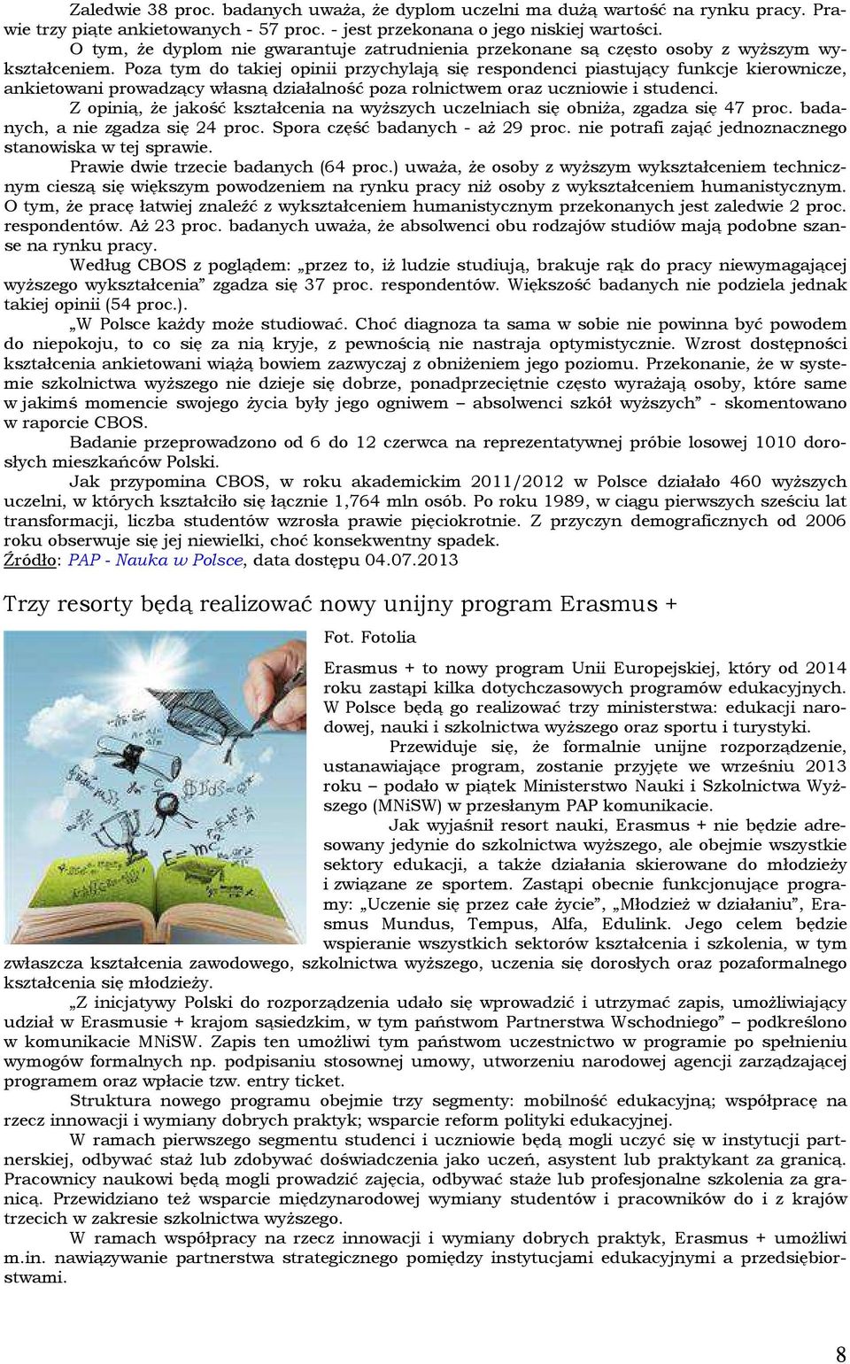 Poza tym do takiej opinii przychylają się respondenci piastujący funkcje kierownicze, ankietowani prowadzący własną działalność poza rolnictwem oraz uczniowie i studenci.