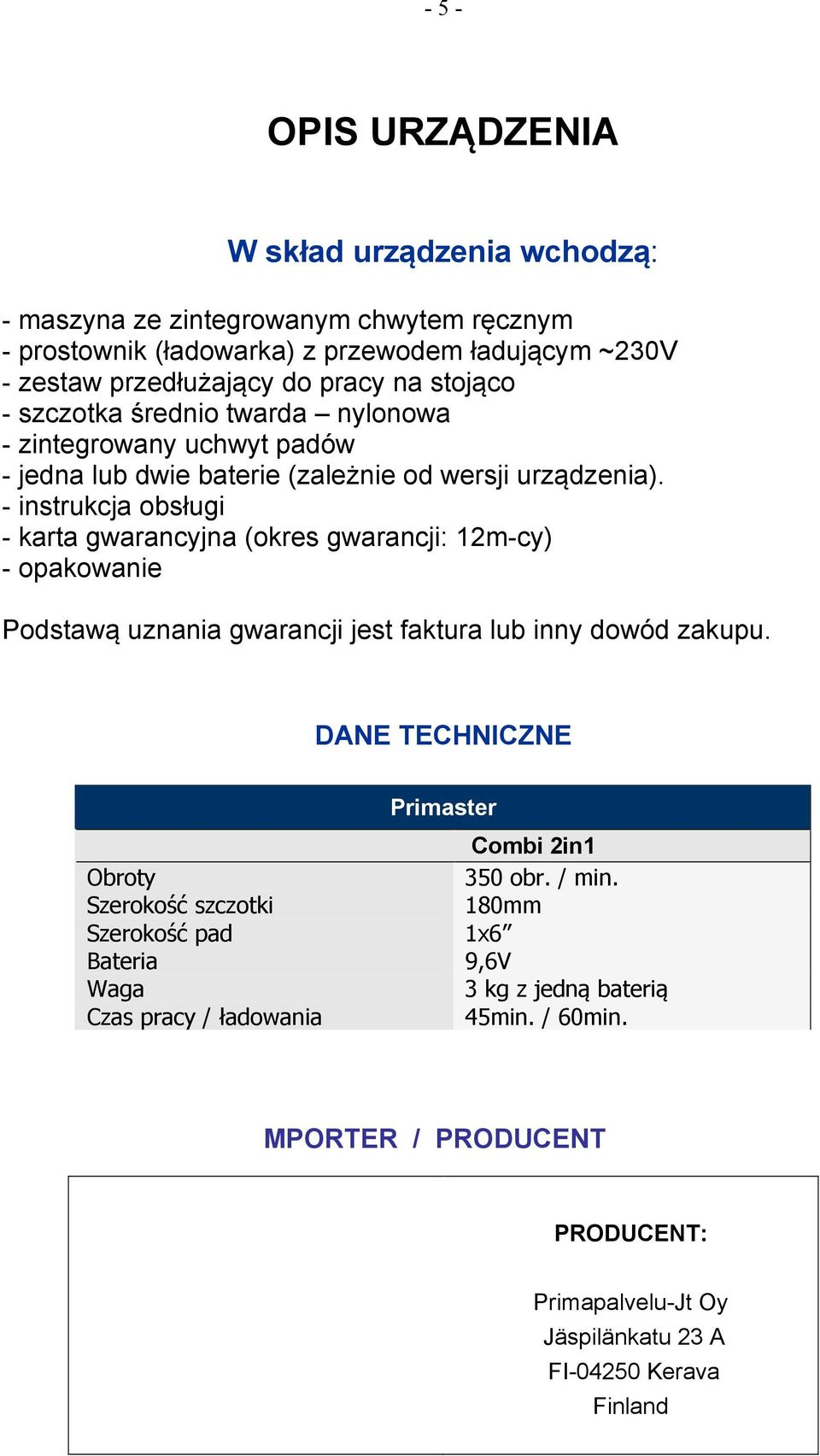 - instrukcja obsługi - karta gwarancyjna (okres gwarancji: 12m-cy) - opakowanie Podstawą uznania gwarancji jest faktura lub inny dowód zakupu.