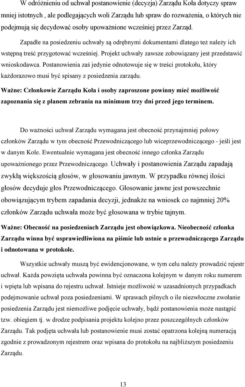 Projekt uchwały zawsze zobowiązany jest przedstawić wnioskodawca. Postanowienia zaś jedynie odnotowuje się w treści protokołu, który każdorazowo musi być spisany z posiedzenia zarządu.