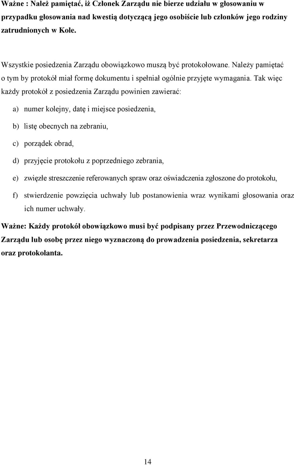 Tak więc każdy protokół z posiedzenia Zarządu powinien zawierać: a) numer kolejny, datę i miejsce posiedzenia, b) listę obecnych na zebraniu, c) porządek obrad, d) przyjęcie protokołu z poprzedniego