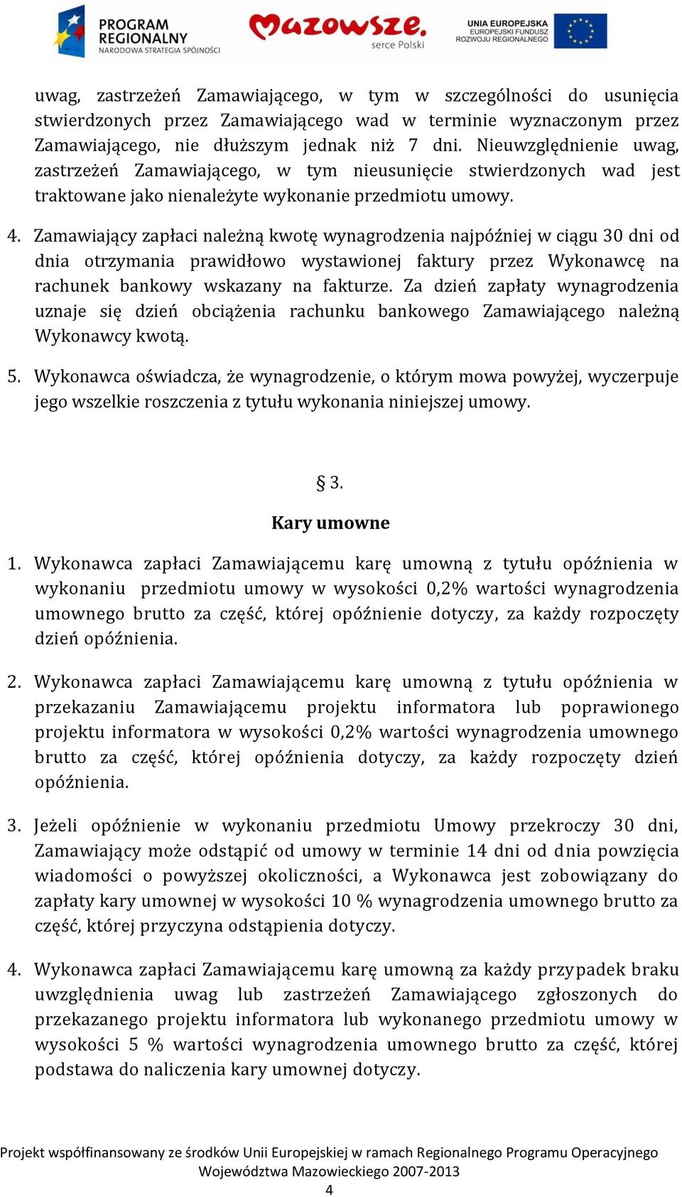 Zamawiający zapłaci należną kwotę wynagrodzenia najpóźniej w ciągu 30 dni od dnia otrzymania prawidłowo wystawionej faktury przez Wykonawcę na rachunek bankowy wskazany na fakturze.