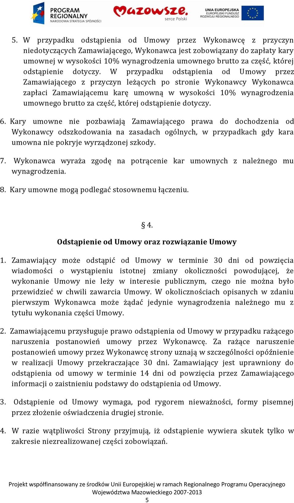 W przypadku odstąpienia od Umowy przez Zamawiającego z przyczyn leżących po stronie Wykonawcy Wykonawca zapłaci Zamawiającemu karę umowną w wysokości 10% wynagrodzenia umownego brutto za część,  6.