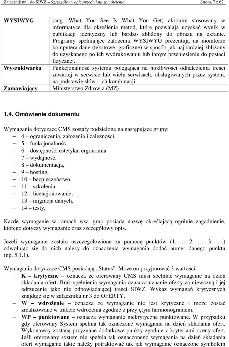 Programy spełniające założenia WYSIWYG prezentują na monitorze komputera dane (tekstowe, graficzne) w sposób jak najbardziej zbliżony do uzyskanego po ich wydrukowaniu lub innym przeniesieniu do