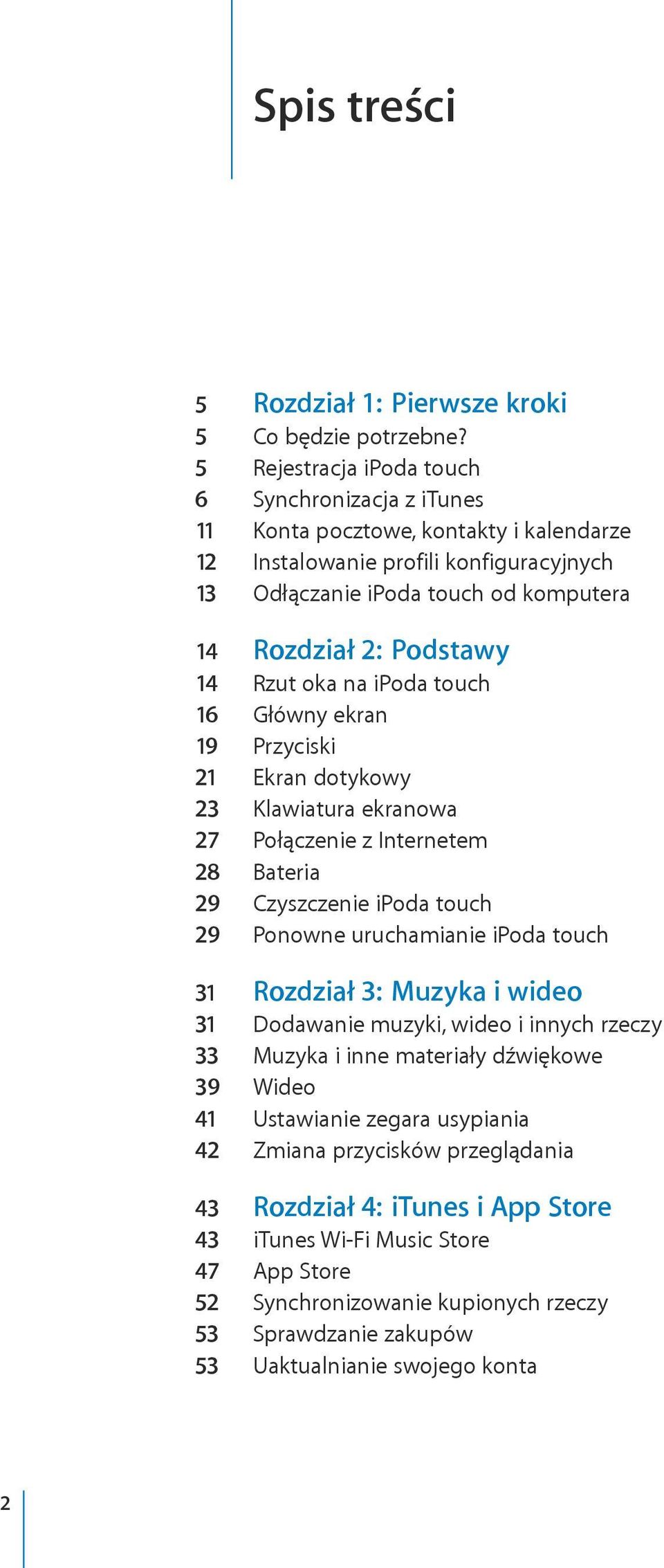 Rzut oka na ipoda touch 16 Główny ekran 19 Przyciski 21 Ekran dotykowy 23 Klawiatura ekranowa 27 Połączenie z Internetem 28 Bateria 29 Czyszczenie ipoda touch 29 Ponowne uruchamianie ipoda touch 31