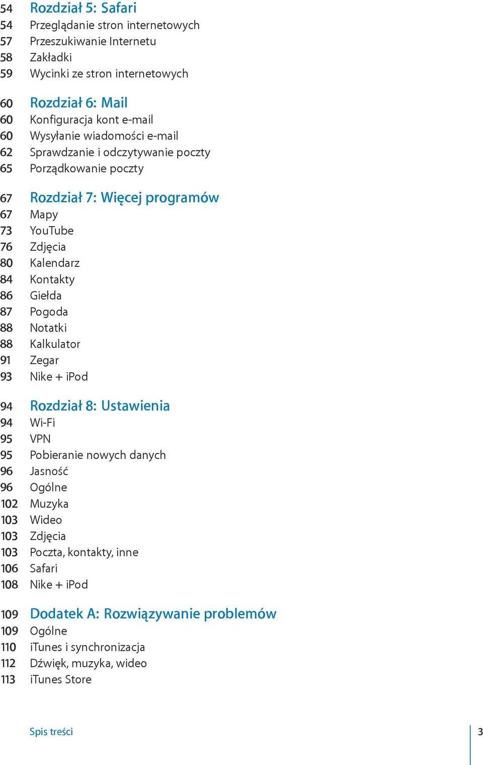 Giełda 87 Pogoda 88 Notatki 88 Kalkulator 91 Zegar 93 Nike + ipod 94 Rozdział 8: Ustawienia 94 Wi-Fi 95 VPN 95 Pobieranie nowych danych 96 Jasność 96 Ogólne 102 Muzyka 103 Wideo 103