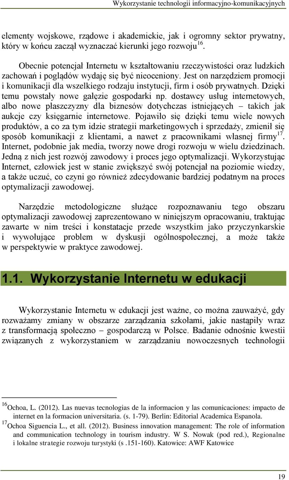 Jest on narzędziem promocji i komunikacji dla wszelkiego rodzaju instytucji, firm i osób prywatnych. Dzięki temu powstały nowe gałęzie gospodarki np.