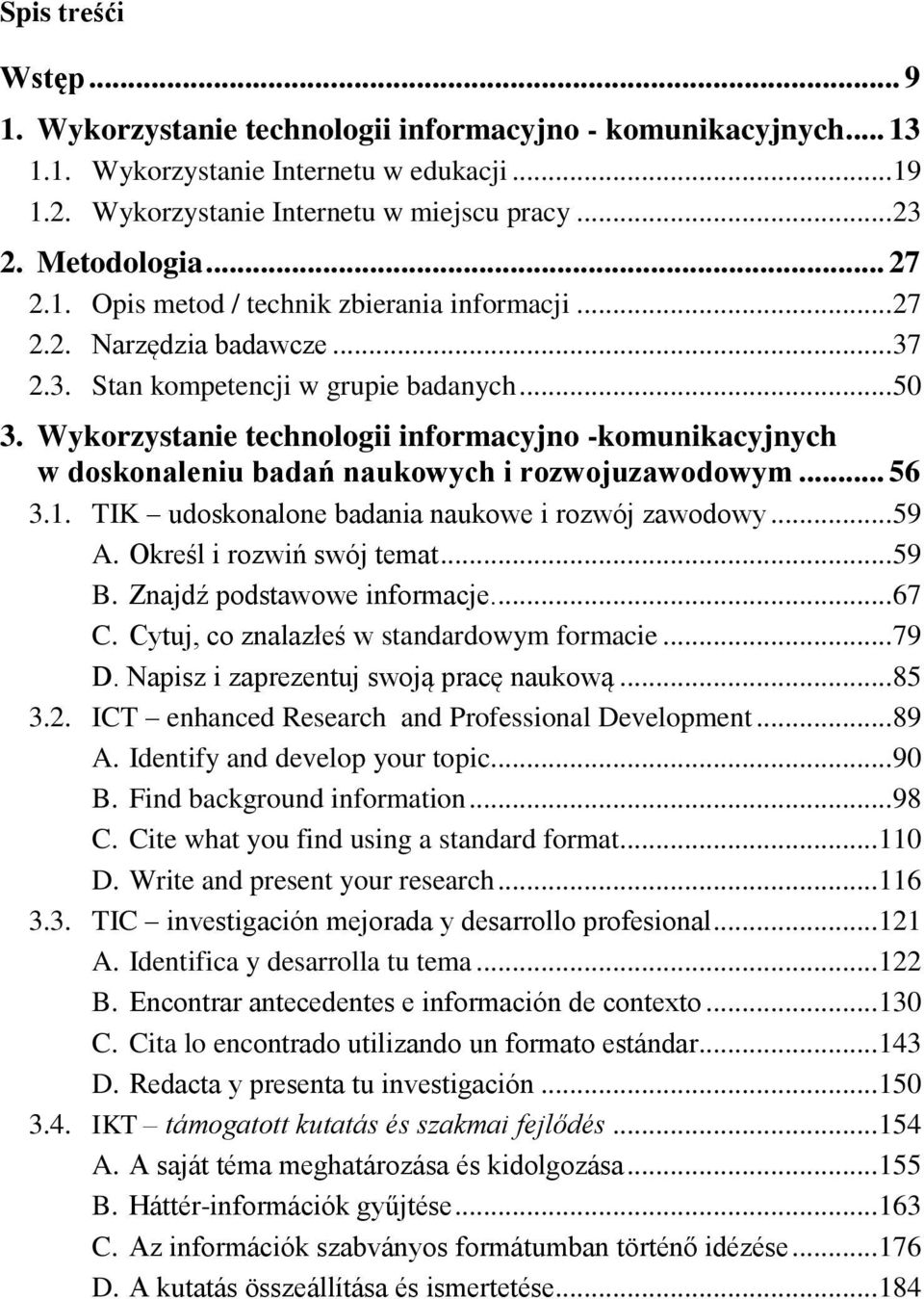 Wykorzystanie technologii informacyjno -komunikacyjnych w doskonaleniu badań naukowych i rozwojuzawodowym... 56 3.1. TIK udoskonalone badania naukowe i rozwój zawodowy... 59 A.