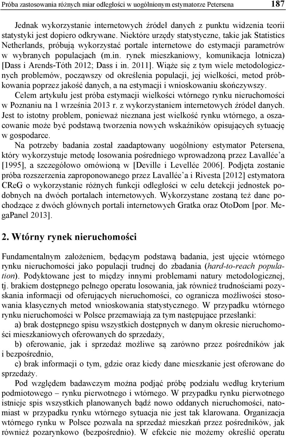 2011]. Wiąże się z tym wiele metodologicznych problemów, począwszy od określenia populacji, jej wielkości, metod próbkowania poprzez jakość danych, a na estymacji i wnioskowaniu skończywszy.