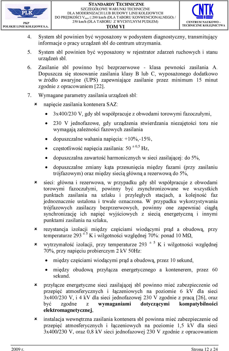 Dopuszcza się stosowanie zasilania klasy B lub C, wyposażonego dodatkowo w źródło awaryjne (UPS) zapewniające zasilanie przez minimum 15 minut zgodnie z opracowaniem [22]. 7.