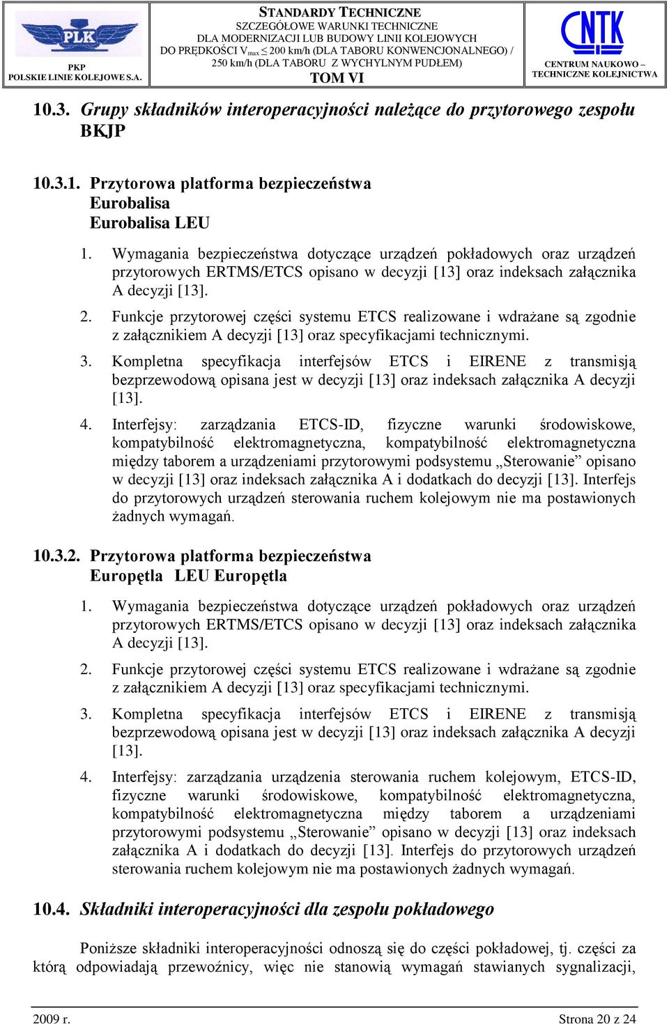 Kompletna specyfikacja interfejsów ETCS i EIRENE z transmisją bezprzewodową opisana jest w decyzji [13] oraz indeksach załącznika A decyzji [13]. 4.