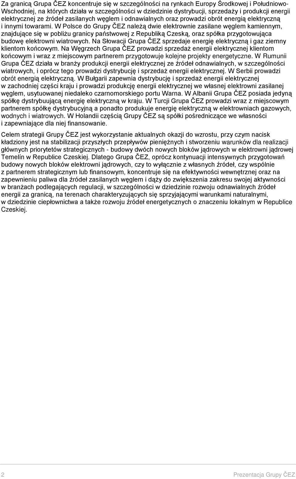 W Polsce do Grupy ČEZ należą dwie elektrownie zasilane węglem kamiennym, znajdujące się w pobliżu granicy państwowej z Republiką Czeską, oraz spółka przygotowująca budowę elektrowni wiatrowych.