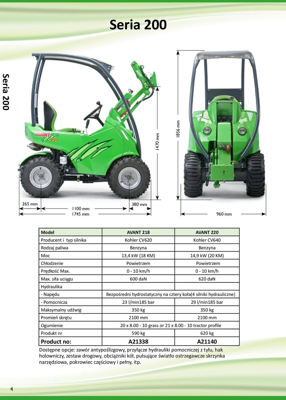 siła uciągu 600 dan 620 dan Hydraulika - Napędu Bezpośredni hydrostatyczny na cztery koła(4 silniki hydrauliczne) - Pomocnicza 23 l/min185 bar 29 l/min185 bar Maksymalny udźwig 350 kg 350 kg Promień