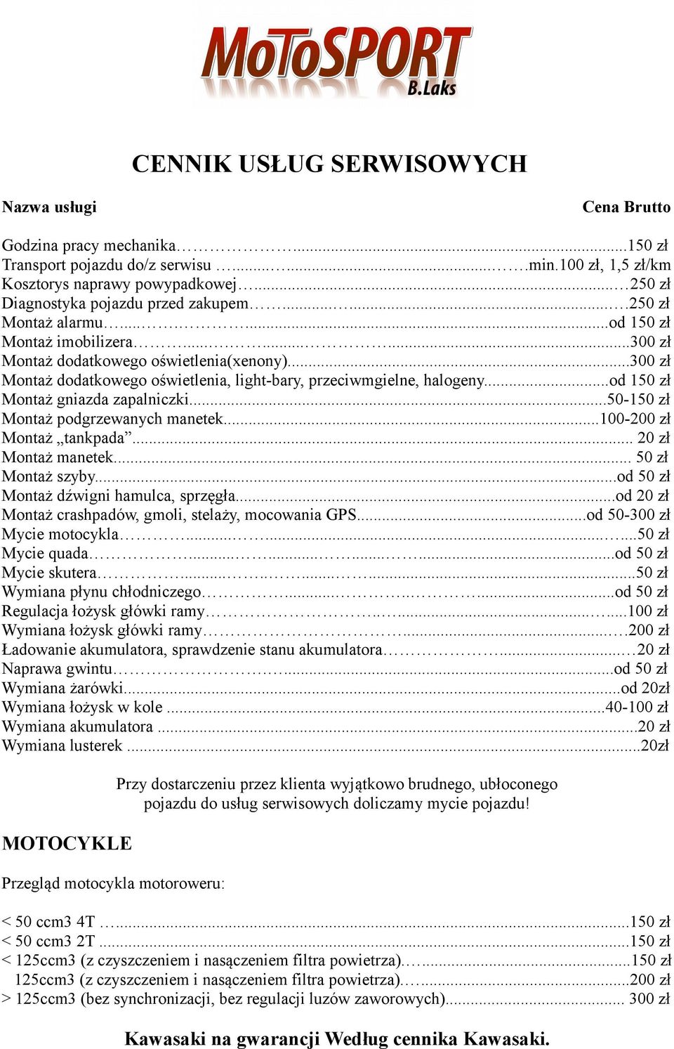 ..300 zł Montaż dodatkowego oświetlenia, light-bary, przeciwmgielne, halogeny...od 150 zł Montaż gniazda zapalniczki...50-150 zł Montaż podgrzewanych manetek...100-200 zł Montaż tankpada.