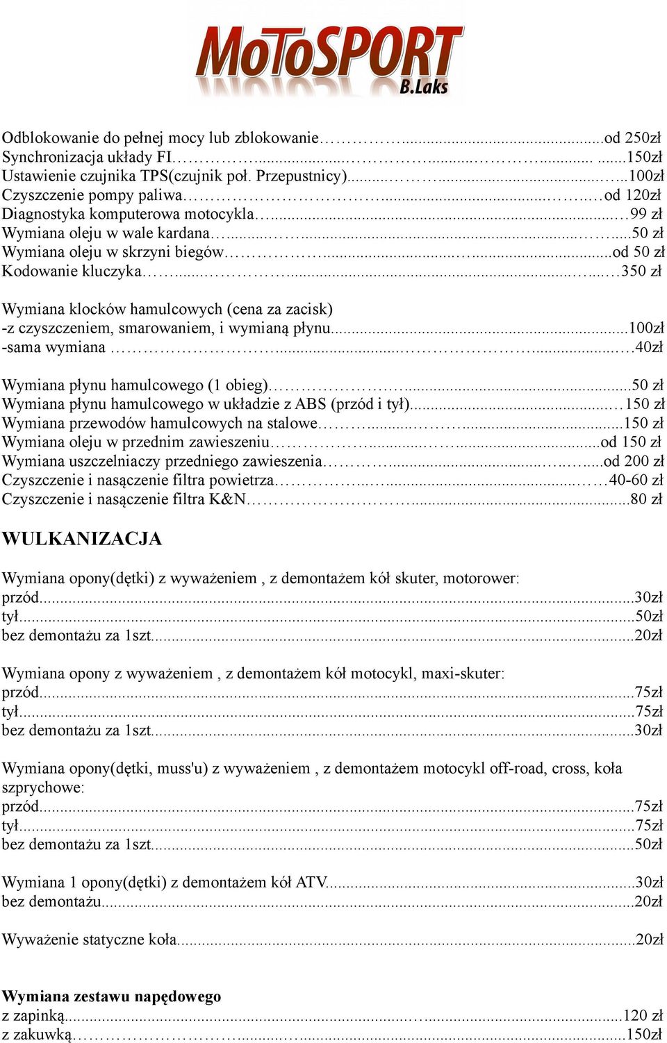 ........ 350 zł Wymiana klocków hamulcowych (cena za zacisk) -z czyszczeniem, smarowaniem, i wymianą płynu...100zł -sama wymiana.......40zł Wymiana płynu hamulcowego (1 obieg).