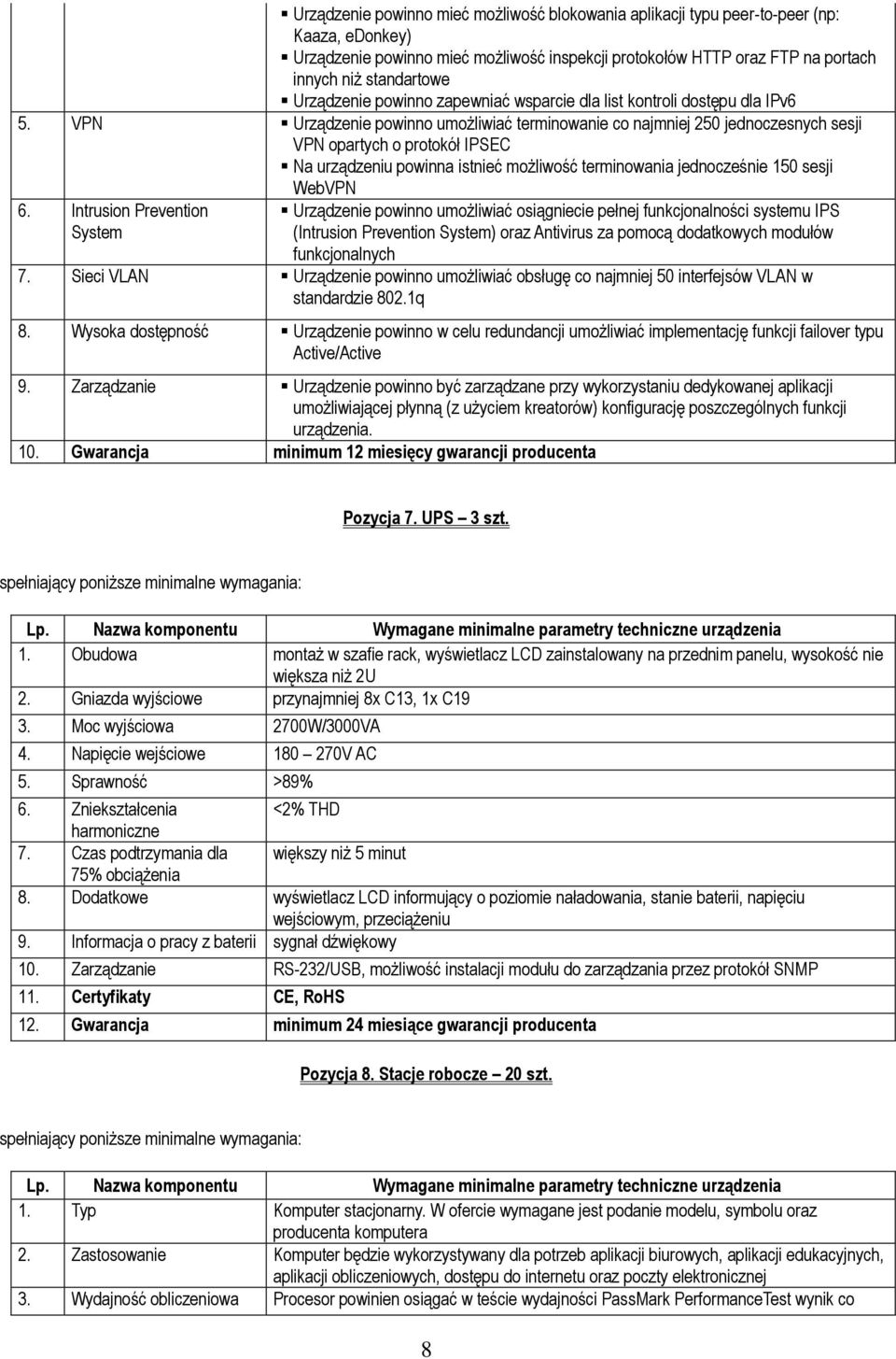 VPN Urządzenie powinno umożliwiać terminowanie co najmniej 250 jednoczesnych sesji VPN opartych o protokół IPSEC Na urządzeniu powinna istnieć możliwość terminowania jednocześnie 150 sesji WebVPN 6.