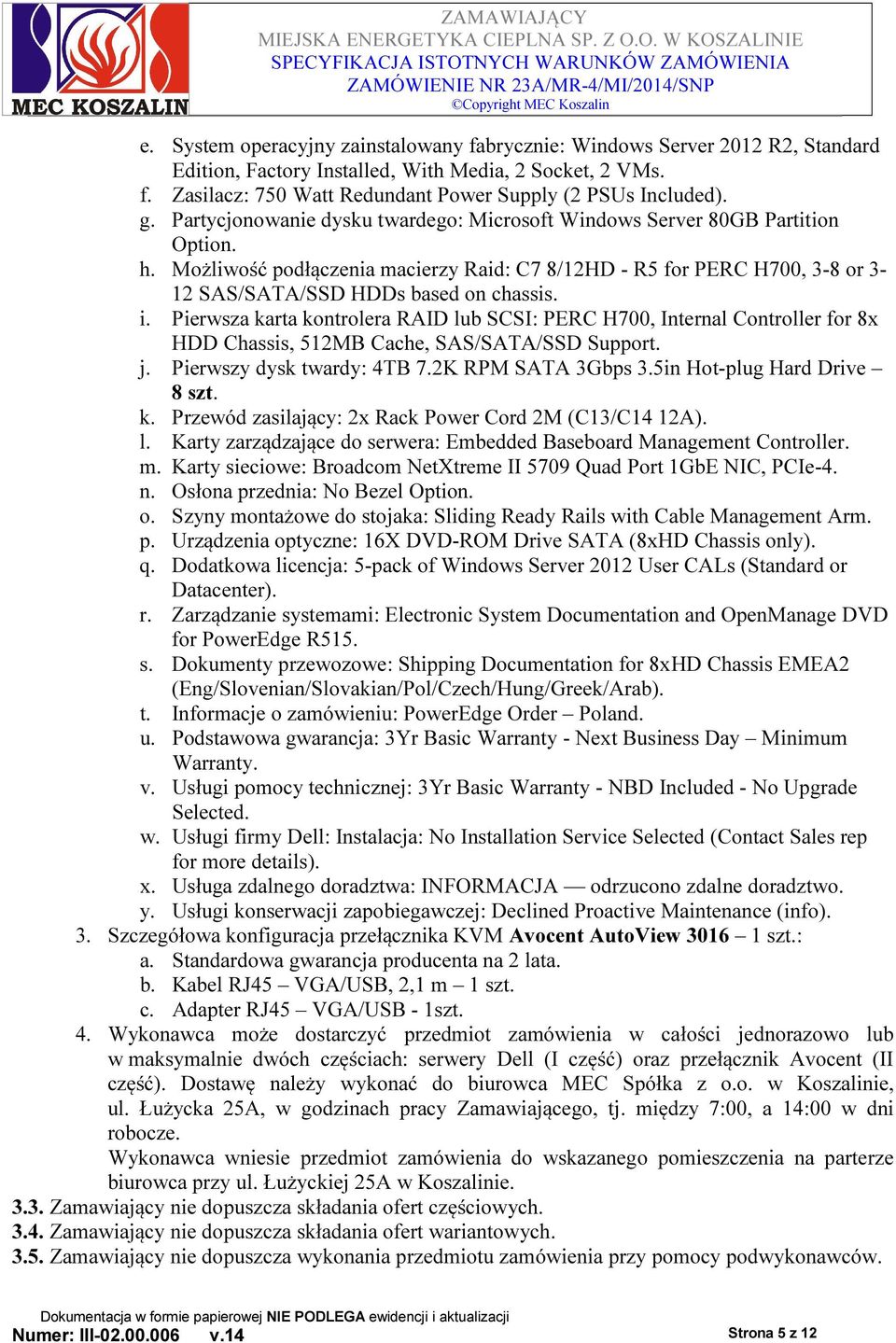 i. Pierwsza karta kontrolera RAID lub SCSI: PERC H700, Internal Controller for 8x HDD Chassis, 512MB Cache, SAS/SATA/SSD Support. j. Pierwszy dysk twardy: 4TB 7.2K RPM SATA 3Gbps 3.