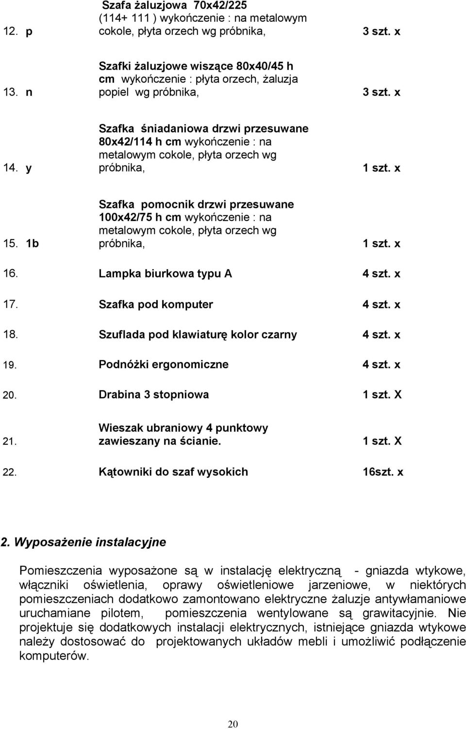 y Szafka śniadaniowa drzwi przesuwane 80x42/114 h cm wykończenie : na metalowym cokole, płyta orzech wg 15.