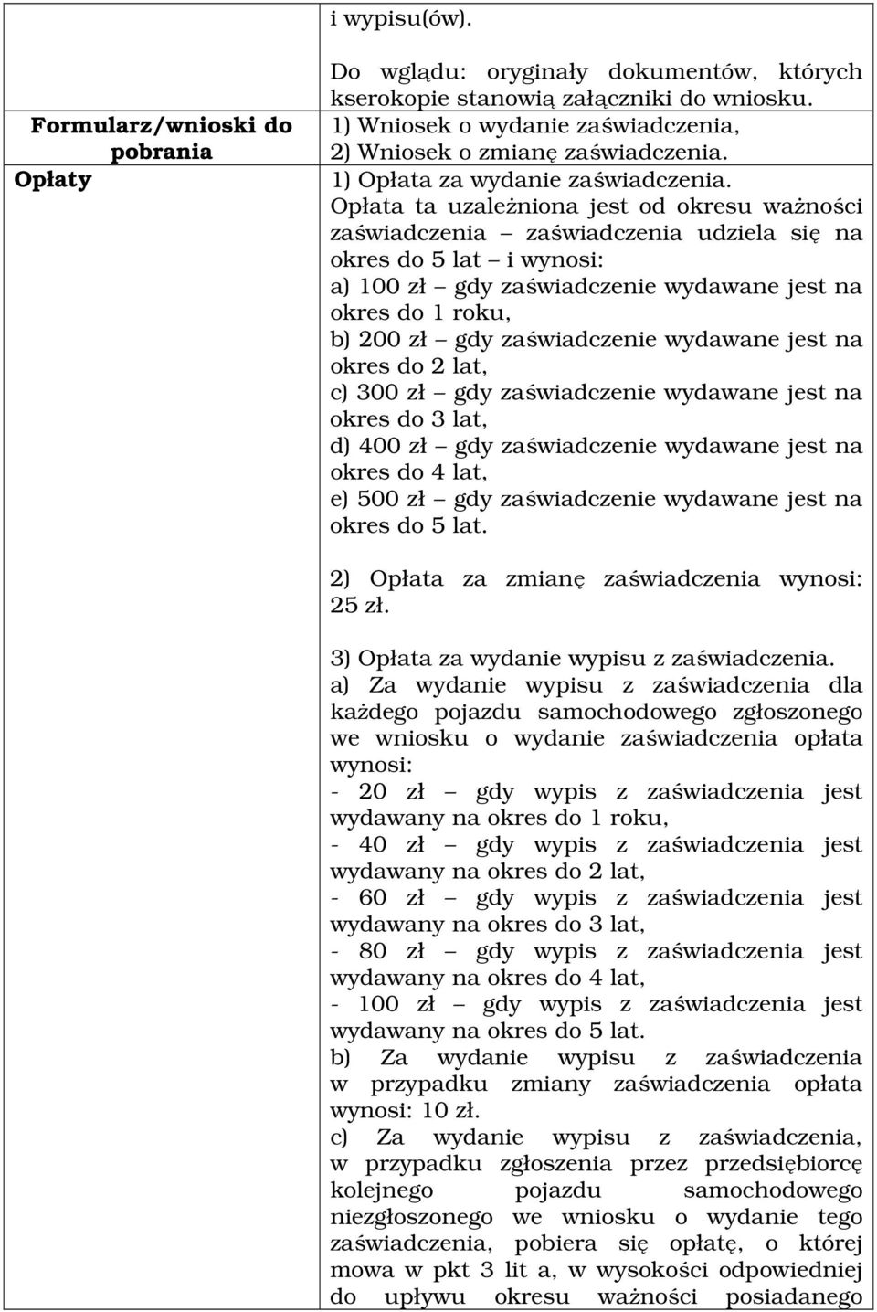 Opłata ta uzależniona jest od okresu ważności zaświadczenia zaświadczenia udziela się na okres do 5 lat i wynosi: a) 100 zł gdy zaświadczenie wydawane jest na okres do 1 roku, b) 200 zł gdy