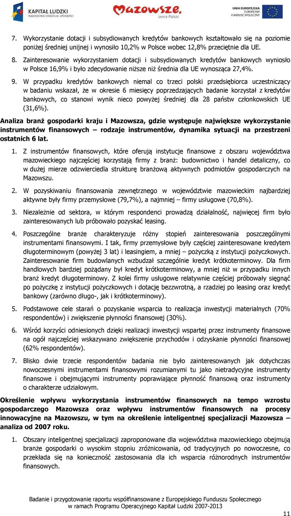 W przypadku kredytów bankowych niemal co trzeci polski przedsiębiorca uczestniczący w badaniu wskazał, że w okresie 6 miesięcy poprzedzających badanie korzystał z kredytów bankowych, co stanowi wynik