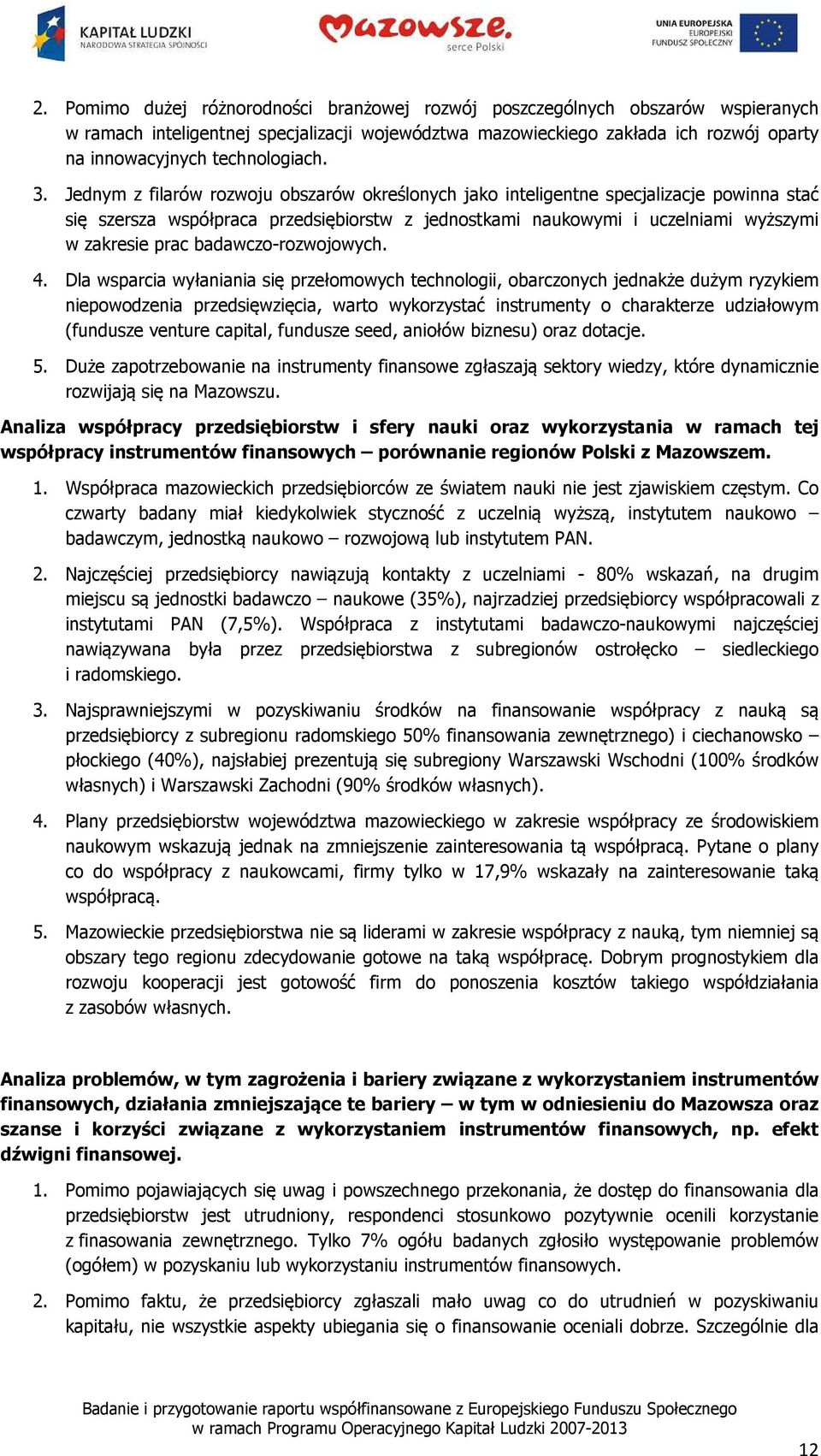 Jednym z filarów rozwoju obszarów określonych jako inteligentne specjalizacje powinna stać się szersza współpraca przedsiębiorstw z jednostkami naukowymi i uczelniami wyższymi w zakresie prac