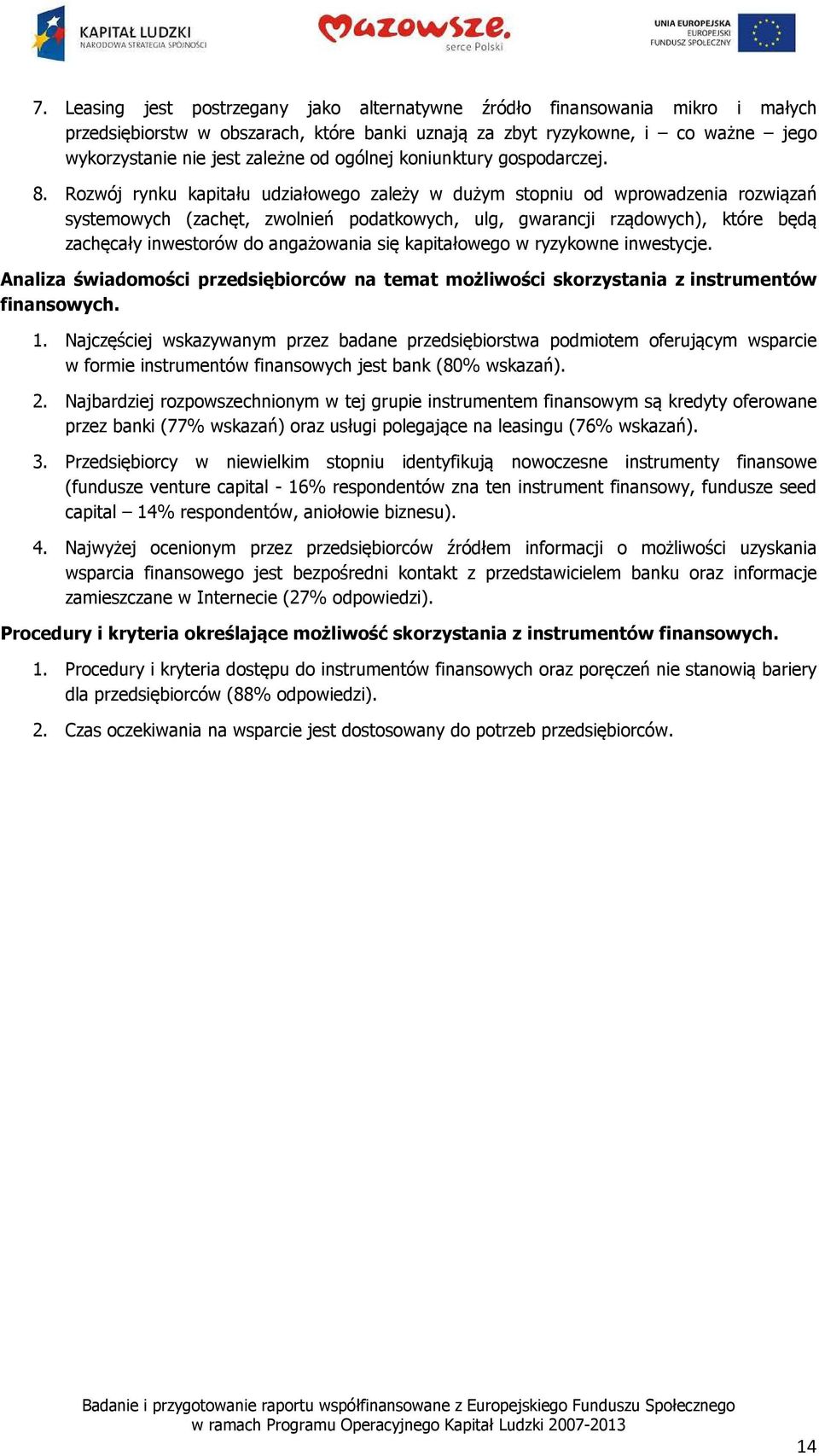 Rozwój rynku kapitału udziałowego zależy w dużym stopniu od wprowadzenia rozwiązań systemowych (zachęt, zwolnień podatkowych, ulg, gwarancji rządowych), które będą zachęcały inwestorów do angażowania