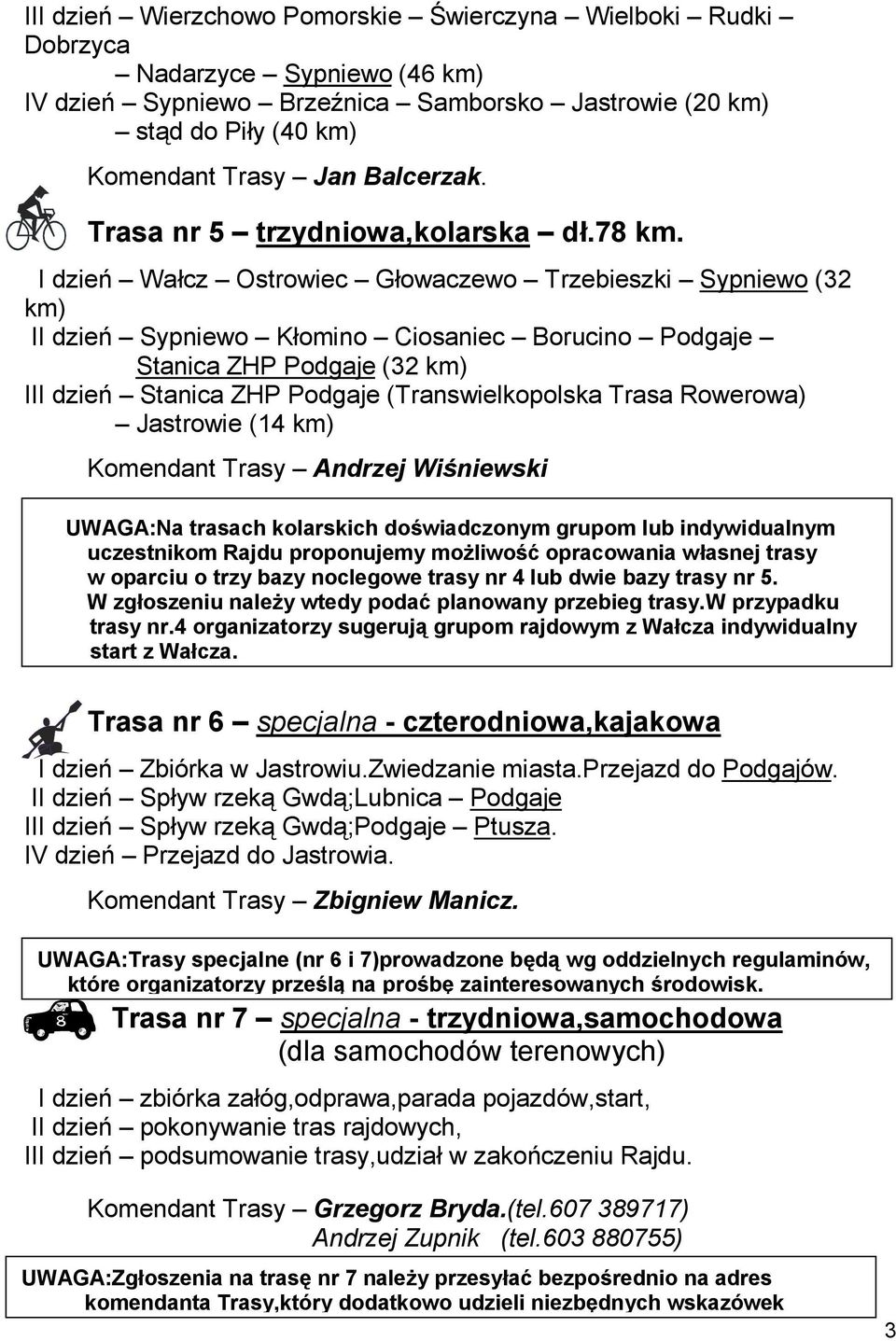 I dzień Wałcz Ostrowiec Głowaczewo Trzebieszki Sypniewo (32 km) II dzień Sypniewo Kłomino Ciosaniec Borucino Podgaje Stanica ZHP Podgaje (32 km) III dzień Stanica ZHP Podgaje (Transwielkopolska Trasa