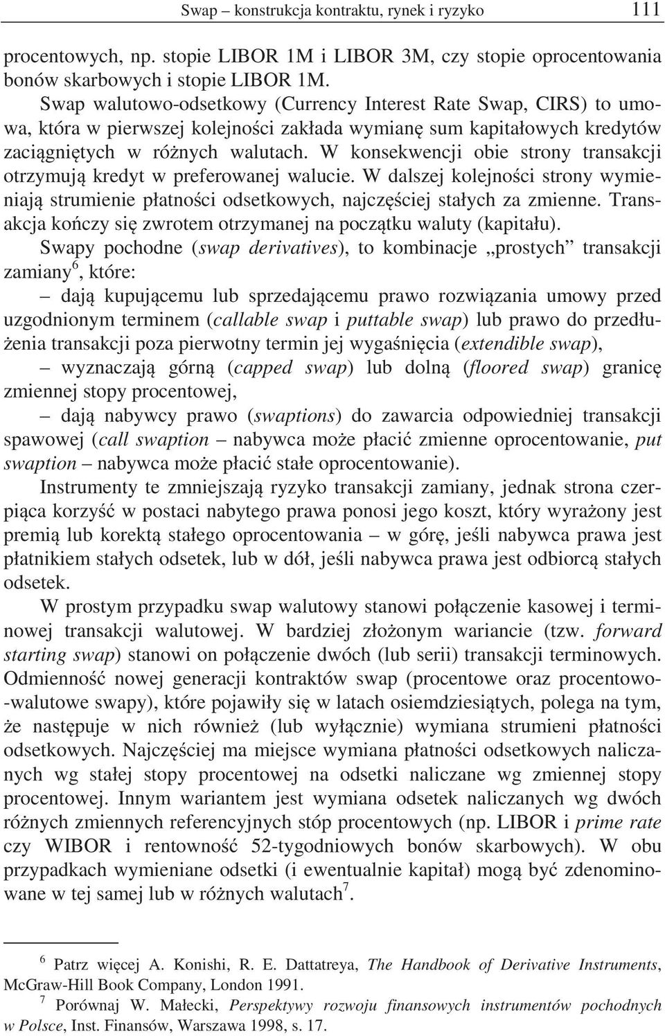 W konsekwencji obie strony transakcji otrzymuj kredyt w preferowanej walucie. W dalszej kolejno ci strony wymieniaj strumienie płatno ci odsetkowych, najcz ciej stałych za zmienne.