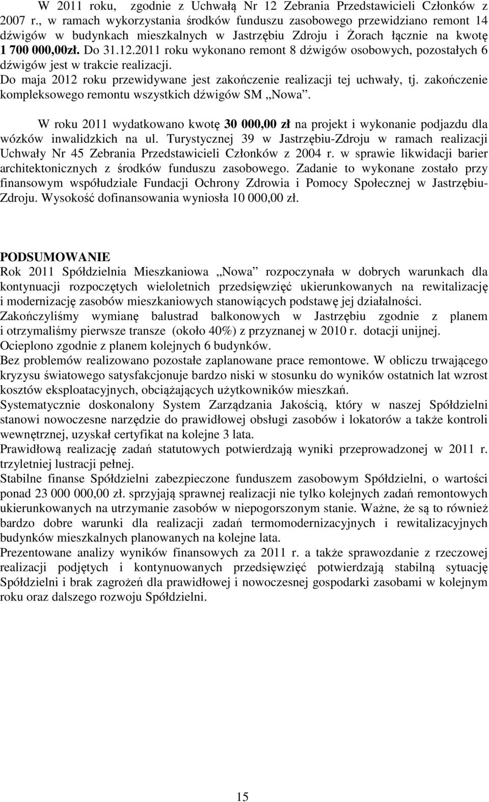 2011 roku wykonano remont 8 dźwigów osobowych, pozostałych 6 dźwigów jest w trakcie realizacji. Do maja 2012 roku przewidywane jest zakończenie realizacji tej uchwały, tj.