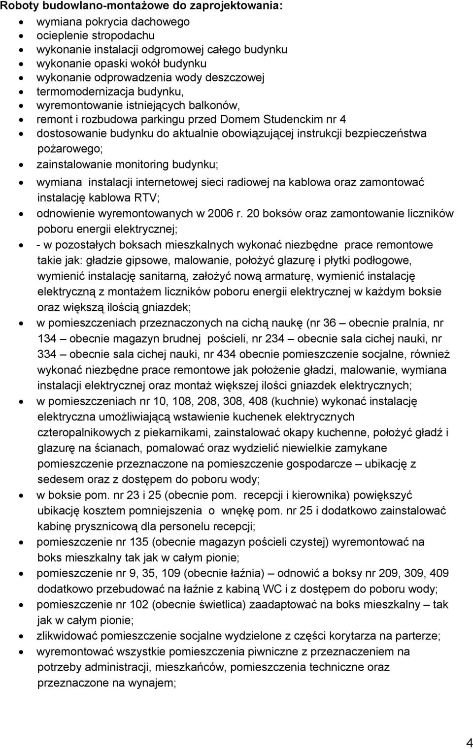 bezpieczeństwa pożarowego; zainstalowanie monitoring budynku; wymiana instalacji internetowej sieci radiowej na kablowa oraz zamontować instalację kablowa RTV; odnowienie wyremontowanych w 2006 r.