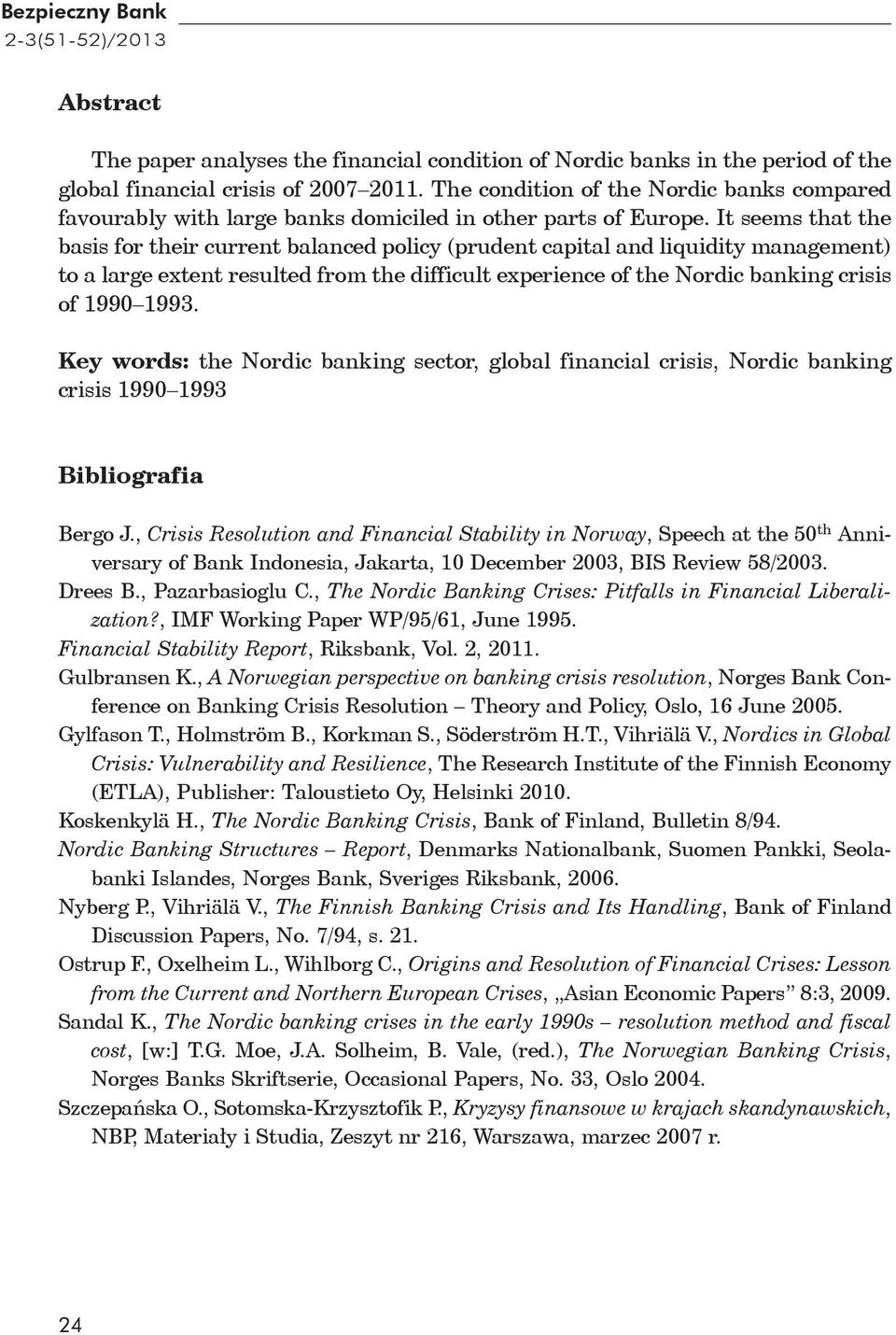 It seems that the basis for their current balanced policy (prudent capital and liquidity management) to a large extent resulted from the difficult experience of the Nordic banking crisis of 1990 1993.