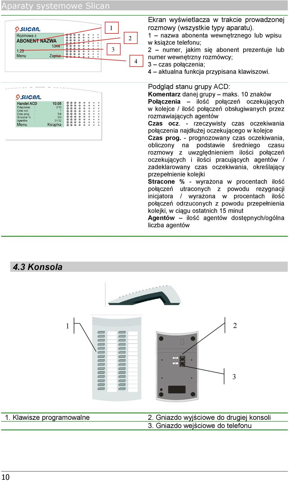 Podgląd stanu grupy ACD: Komentarz danej grupy maks. 10 znaków Połączenia ilość połączeń oczekujących w kolejce / ilość połączeń obsługiwanych przez rozmawiających agentów Czas ocz.