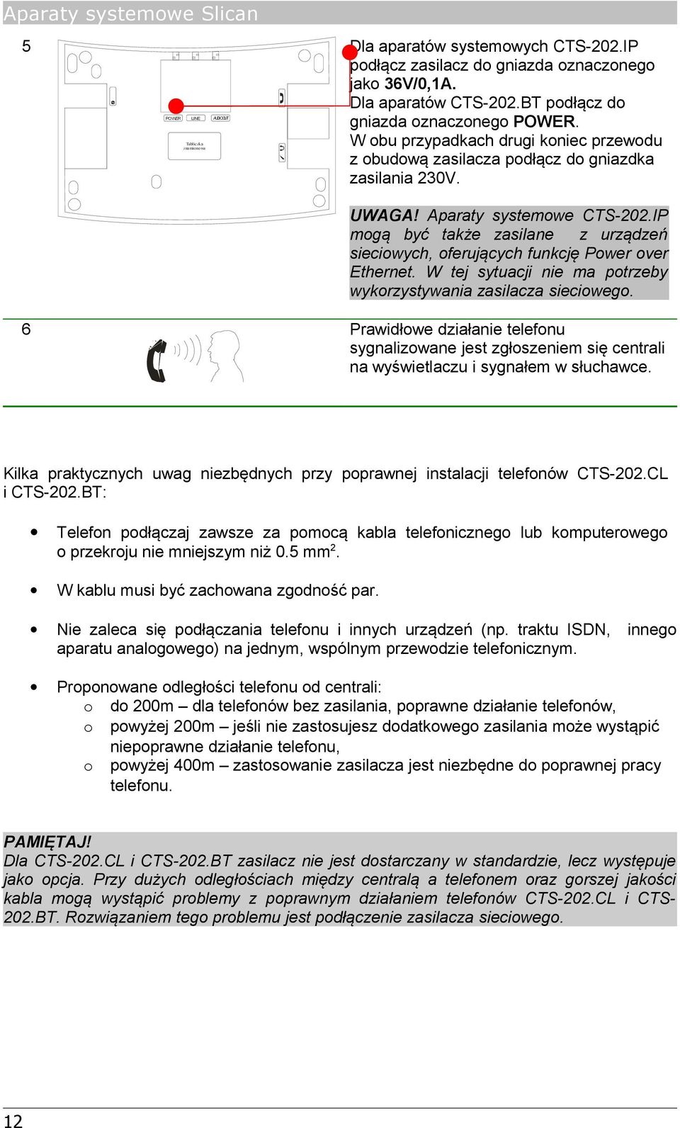 IP mogą być także zasilane z urządzeń sieciowych, oferujących funkcję Power over Ethernet. W tej sytuacji nie ma potrzeby wykorzystywania zasilacza sieciowego.