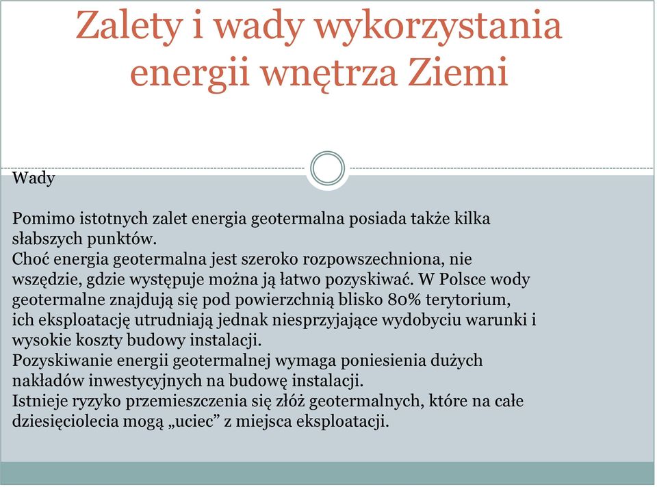 W Polsce wody geotermalne znajdują się pod powierzchnią blisko 80% terytorium, ich eksploatację utrudniają jednak niesprzyjające wydobyciu warunki i wysokie koszty