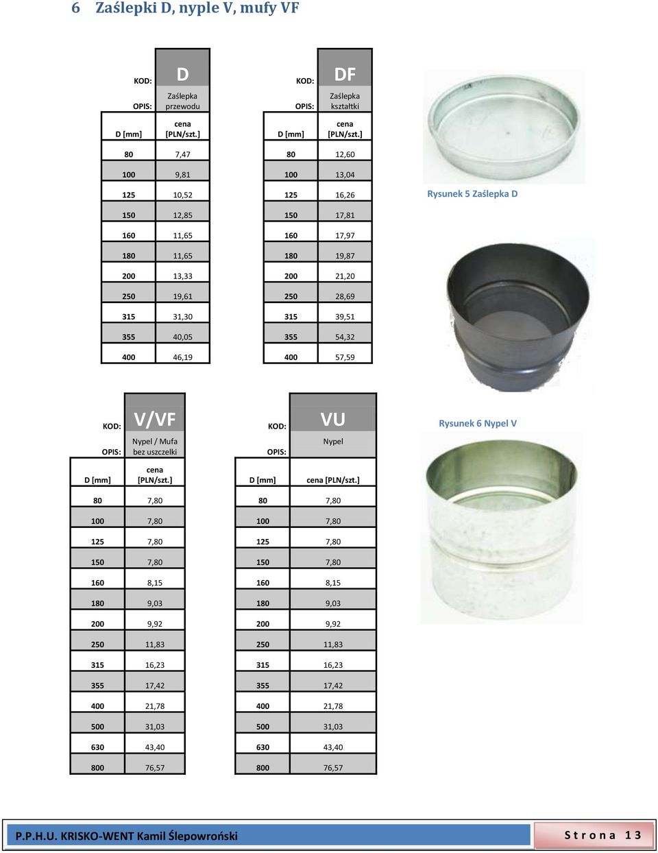 315 39,51 355 40,05 355 54,32 400 46,19 400 57,59 V/VF VU Nypel / Mufa bez uszczelki Nypel Rysunek 6 Nypel V D [mm] cena [PLN/szt.] D [mm] cena [PLN/szt.