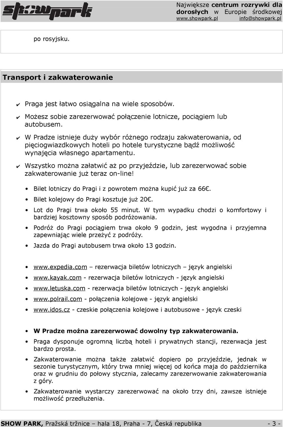 Wszystko można załatwić aż po przyjeździe, lub zarezerwować sobie zakwaterowanie już teraz on-line! Bilet lotniczy do Pragi i z powrotem można kupić już za 66. Bilet kolejowy do Pragi kosztuje już 20.