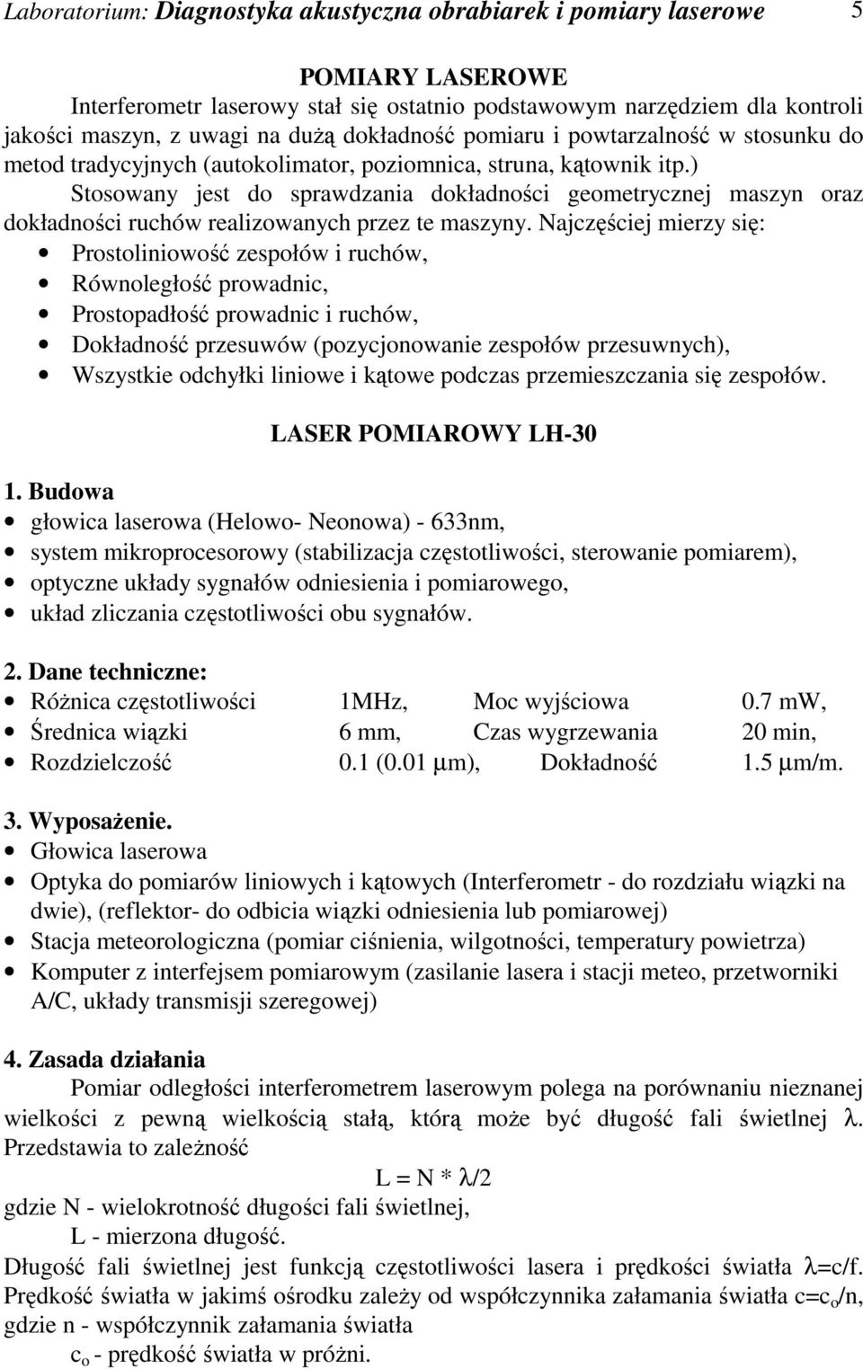 ) Stosowany jest do sprawdzania dokładności geometrycznej maszyn oraz dokładności ruchów realizowanych przez te maszyny.