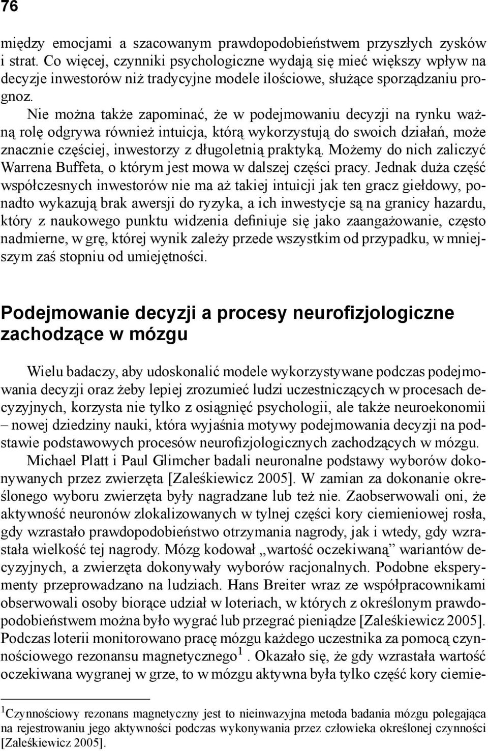 Nie można także zapominać, że w podejmowaniu decyzji na rynku ważną rolę odgrywa również intuicja, którą wykorzystują do swoich działań, może znacznie częściej, inwestorzy z długoletnią praktyką.