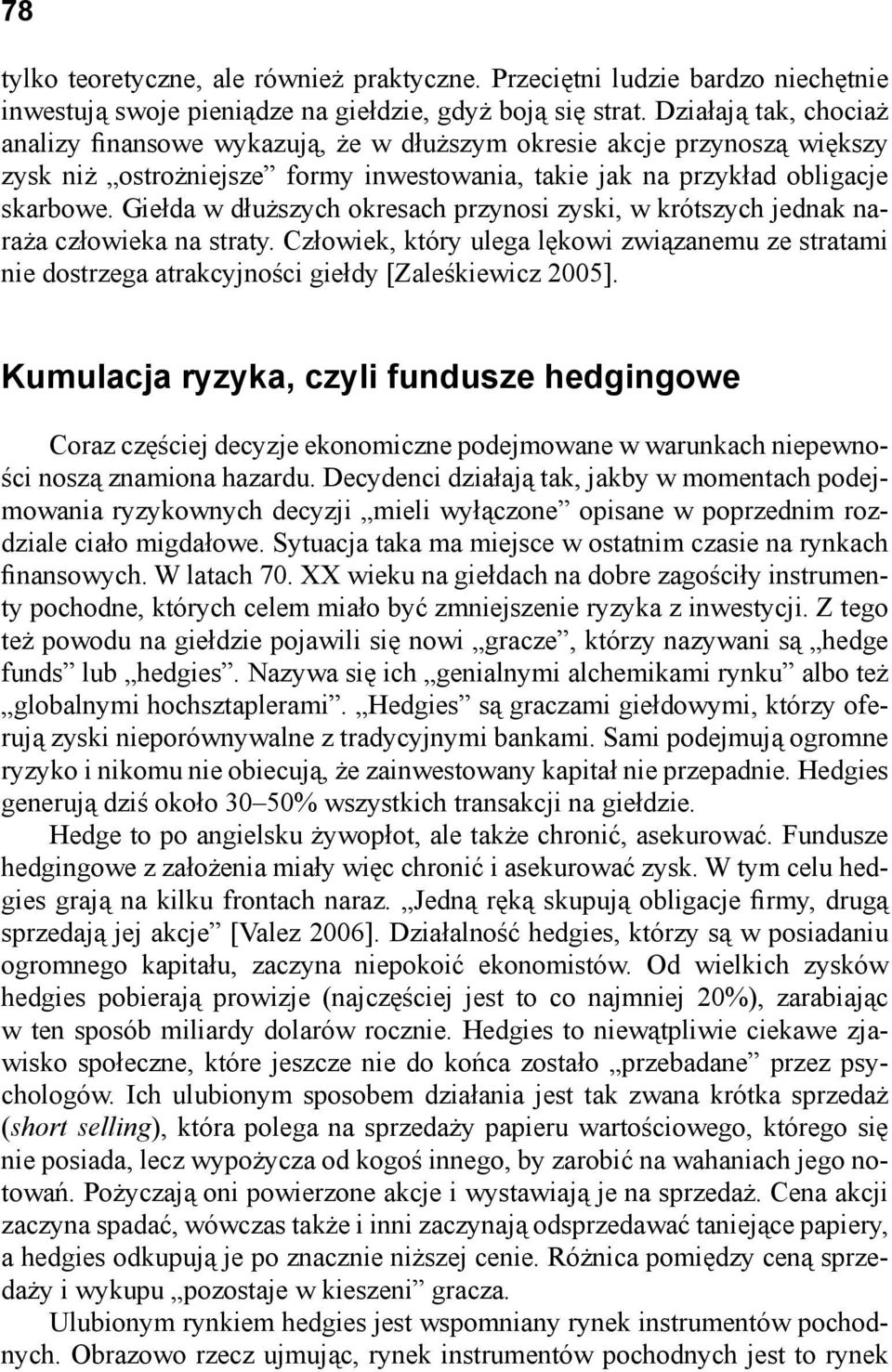 Giełda w dłuższych okresach przynosi zyski, w krótszych jednak naraża człowieka na straty. Człowiek, który ulega lękowi związanemu ze stratami nie dostrzega atrakcyjności giełdy [Zaleśkiewicz 2005].