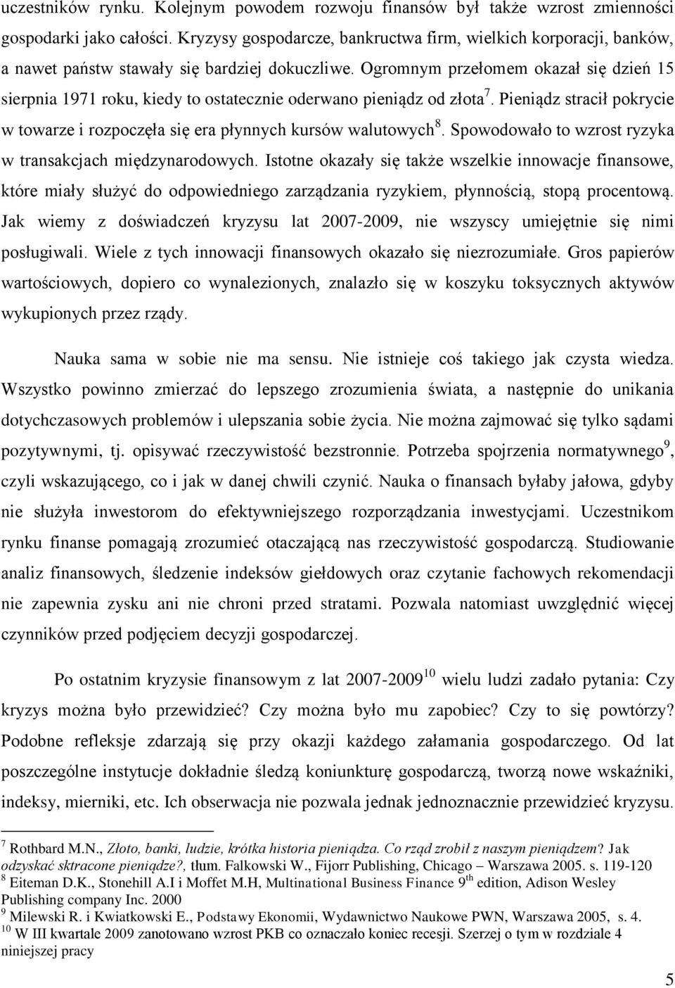 Ogromnym przełomem okazał się dzień 15 sierpnia 1971 roku, kiedy to ostatecznie oderwano pieniądz od złota 7. Pieniądz stracił pokrycie w towarze i rozpoczęła się era płynnych kursów walutowych 8.