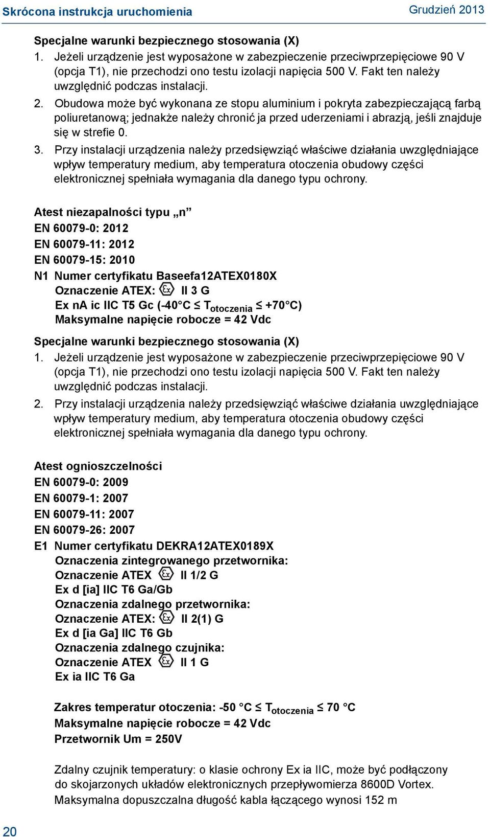 Obudowa może być wykonana ze stopu aluminium i pokryta zabezpieczającą farbą poliuretanową; jednakże należy chronić ja przed uderzeniami i abrazją, jeśli znajduje się w strefie 0. 3.