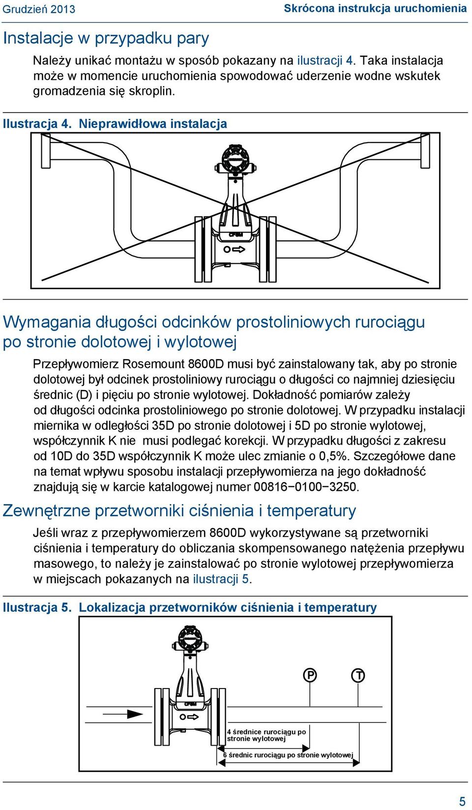 Nieprawidłowa instalacja Wymagania długości odcinków prostoliniowych rurociągu po stronie dolotowej i wylotowej Przepływomierz Rosemount 8600D musi być zainstalowany tak, aby po stronie dolotowej był